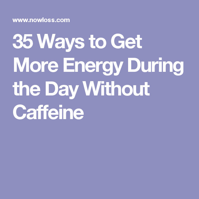 35 Ways to Get More Energy During the Day Without Caffeine