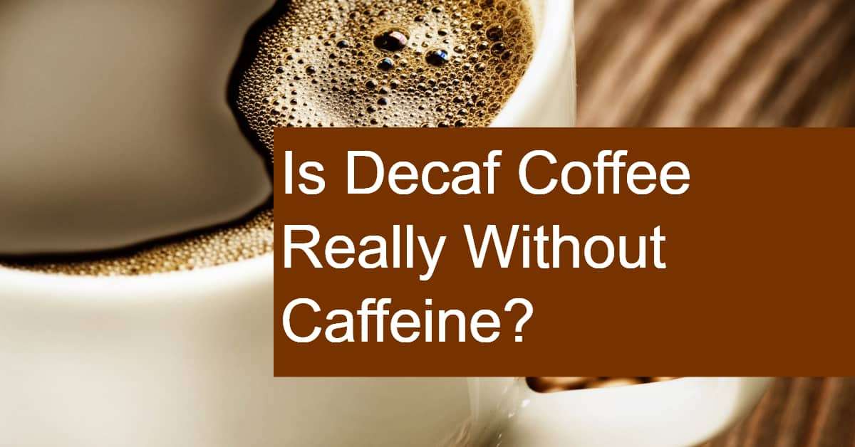 Is Decaf Coffee Truly Decaffeinated? Does Decaf Coffee ...